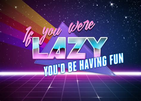 if you were lazy you'd be having fun|If you were being lazy, you would be having fun! : .